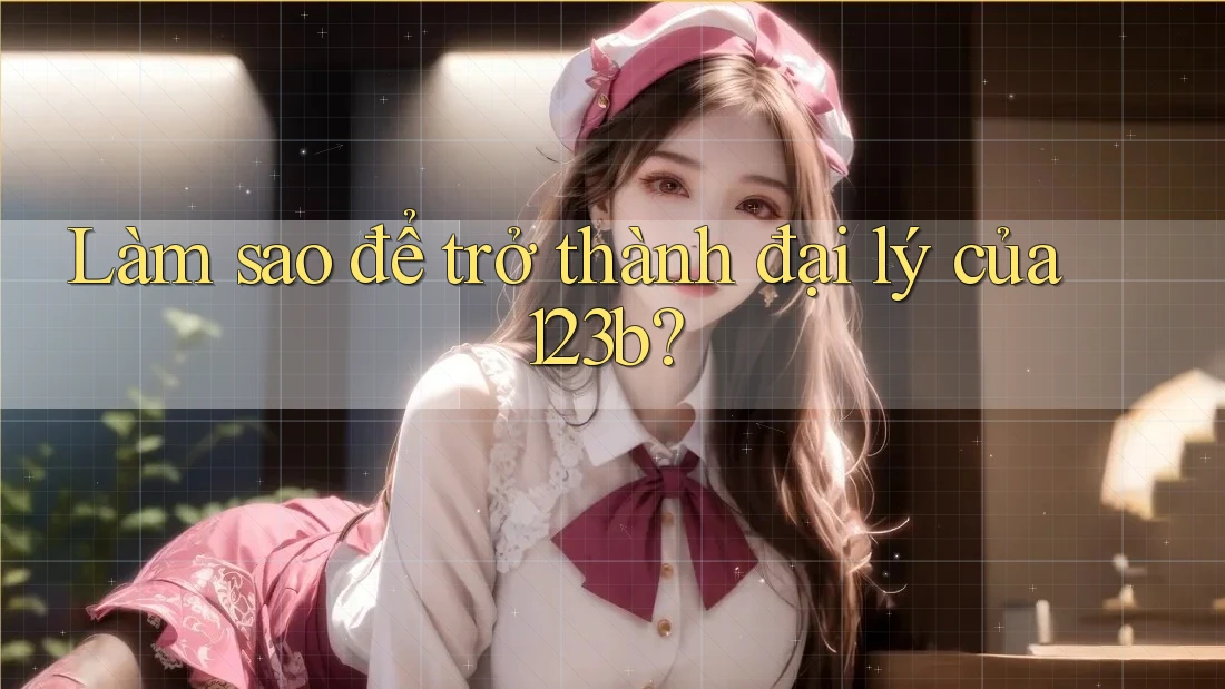Làm sao để trở thành đại lý của 123b?