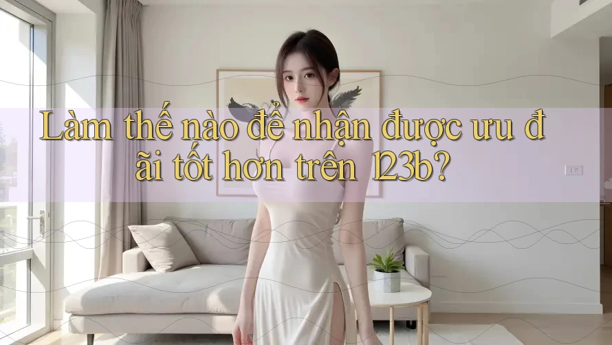 Làm thế nào để nhận được ưu đãi tốt hơn trên 123b?