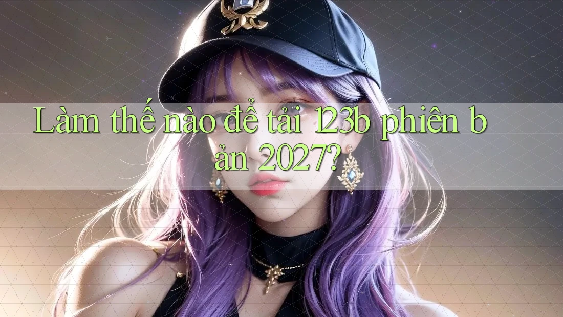 Làm thế nào để tải 123b phiên bản 2027?