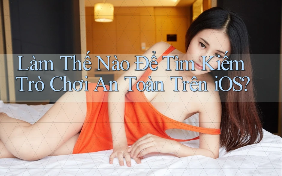 Làm Thế Nào Để Tìm Kiếm Trò Chơi An Toàn Trên iOS?