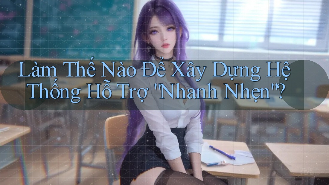 Làm Thế Nào Để Xây Dựng Hệ Thống Hỗ Trợ “Nhanh Nhẹn”?