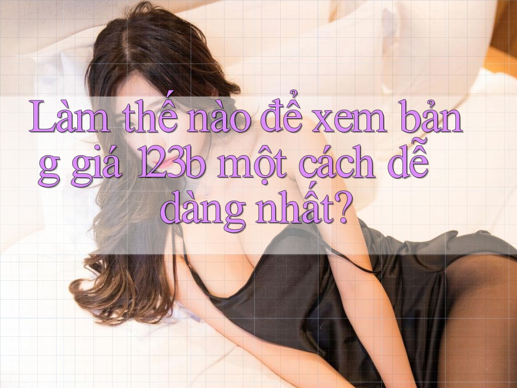 Làm thế nào để xem bảng giá 123b một cách dễ dàng nhất?