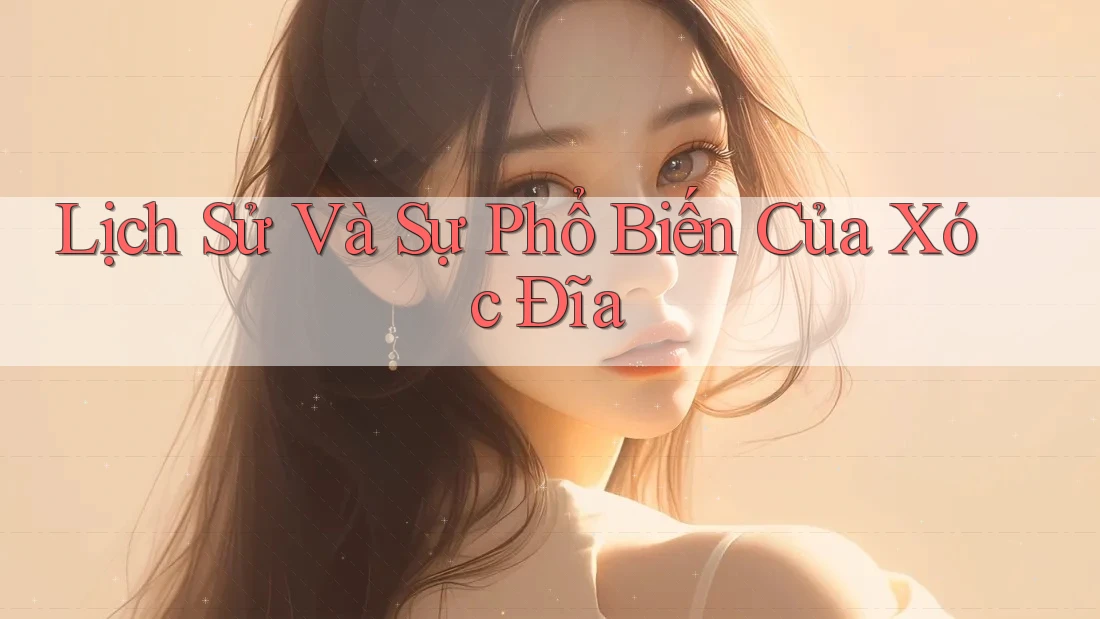Lịch Sử Và Sự Phổ Biến Của Xóc Đĩa