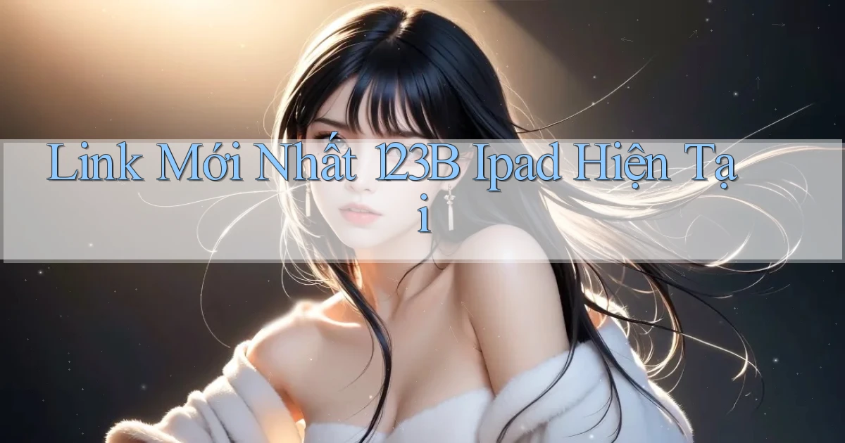 link mới nhất 123b ipad hiện tại