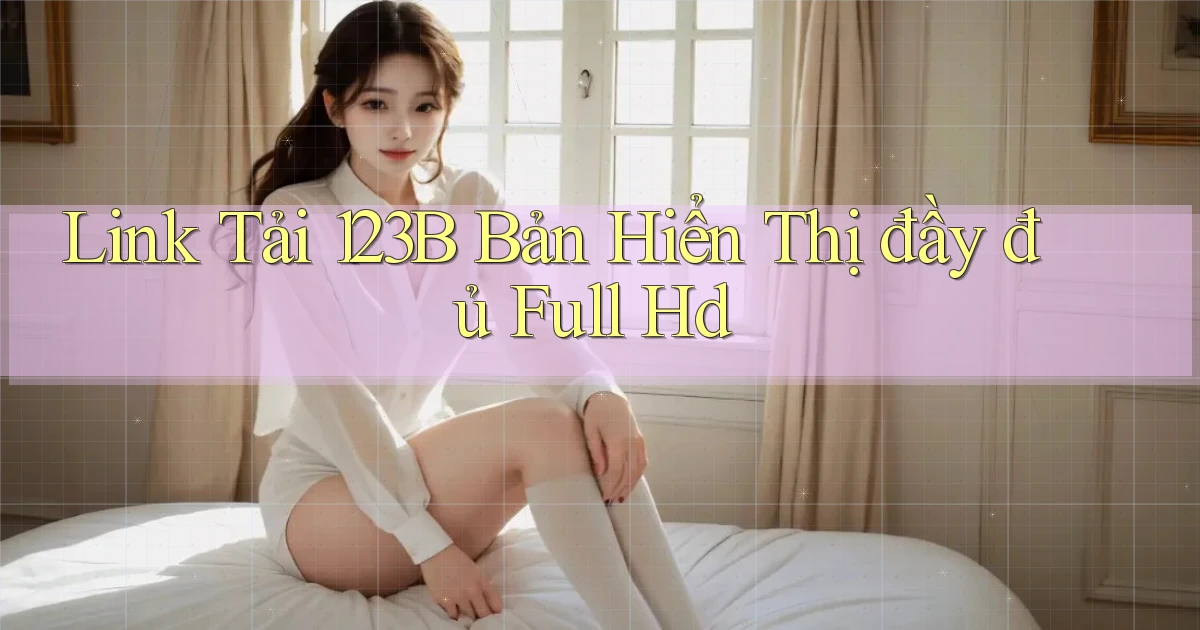 link tải 123b bản hiển thị đầy đủ full hd