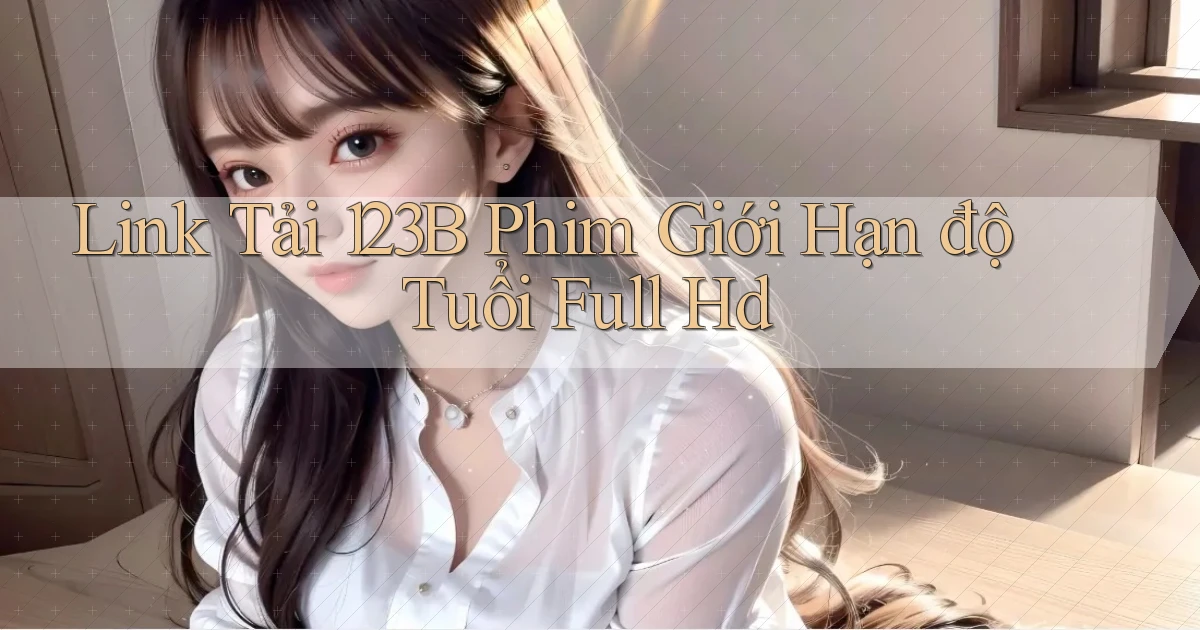 link tải 123b phim giới hạn độ tuổi full hd