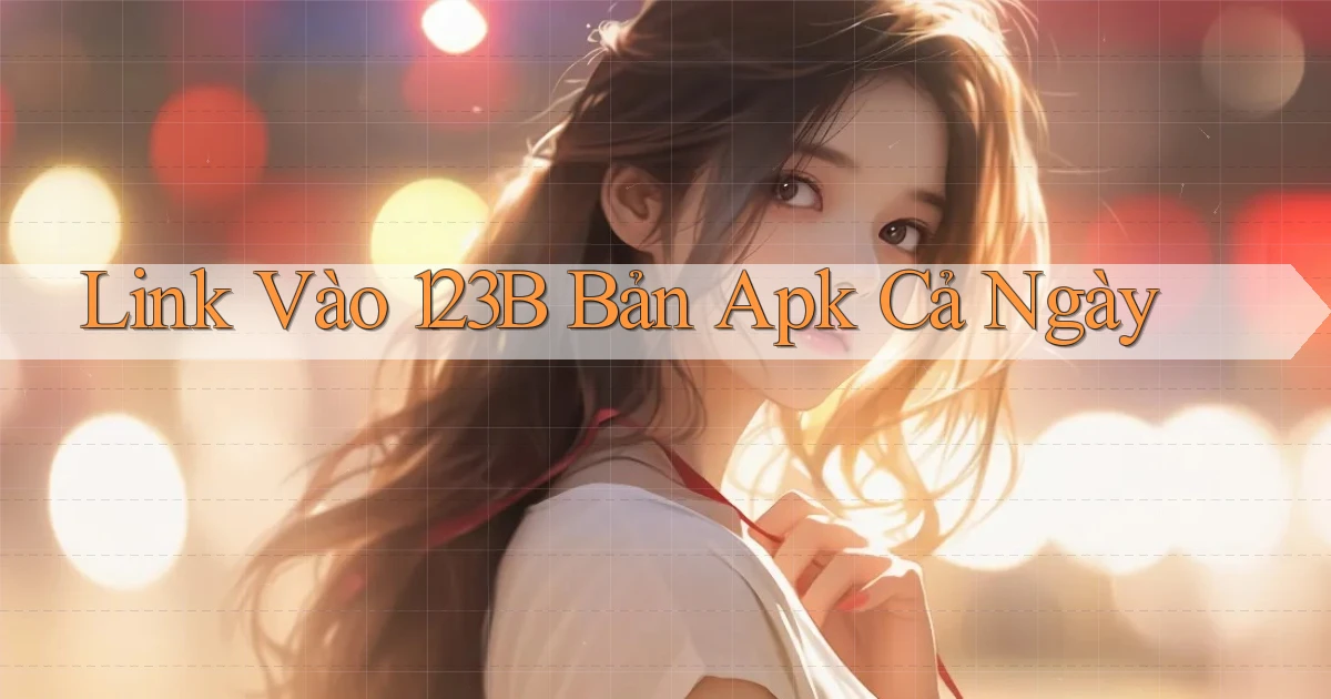 link vào 123b bản apk cả ngày