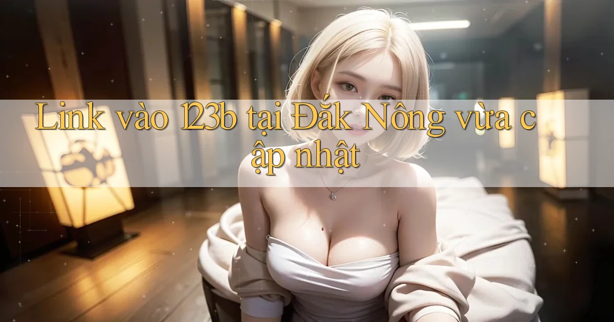 link vào 123b tại Đắk Nông vừa cập nhật