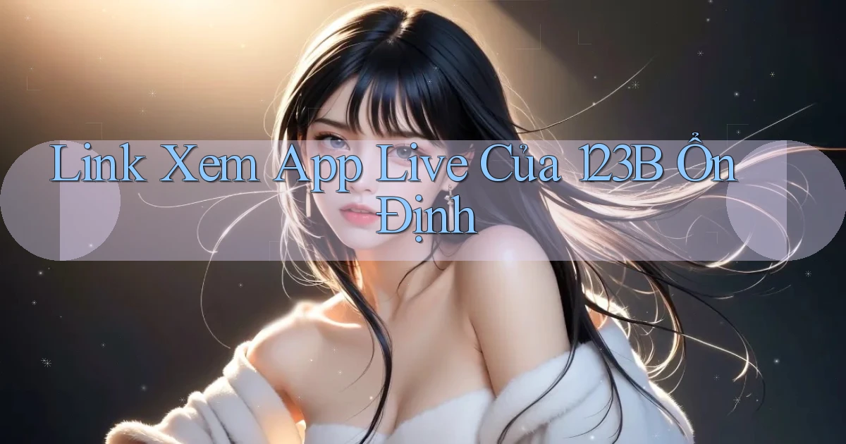 link xem app live của 123b ổn định
