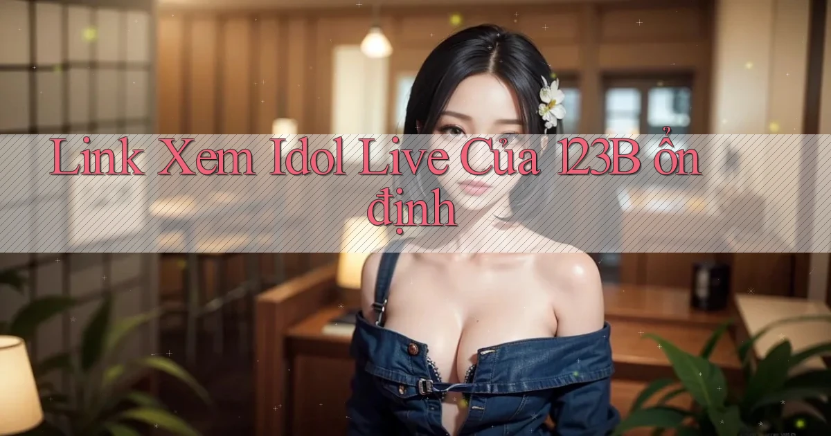 link xem idol live của 123b ổn định