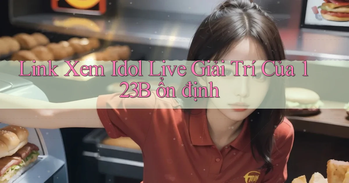 link xem idol live giải trí của 123b ổn định
