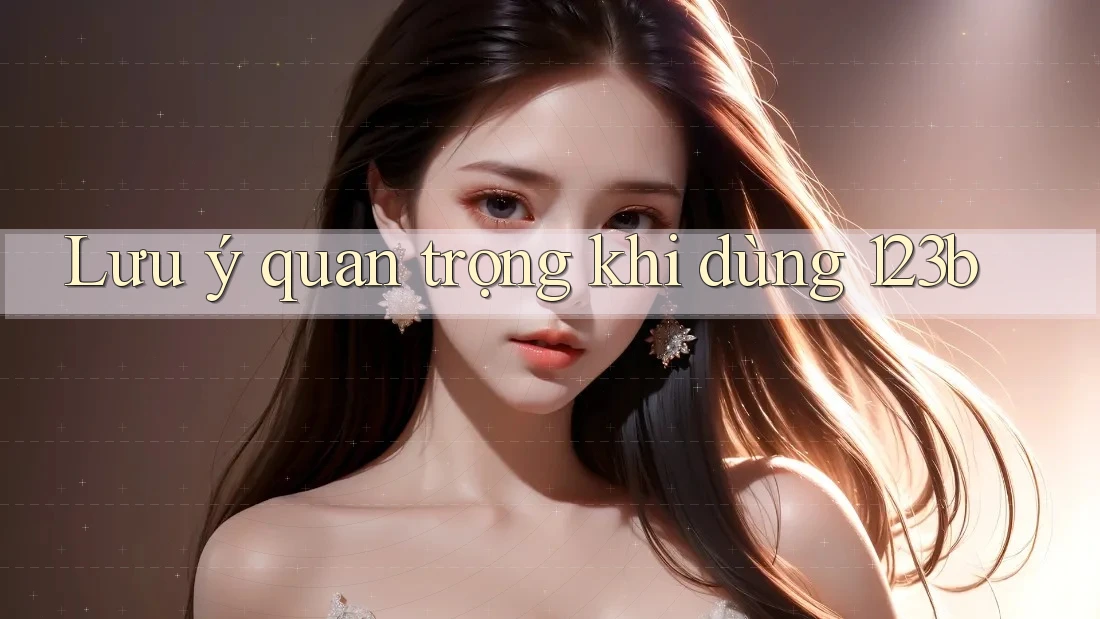 Lưu ý quan trọng khi dùng 123b