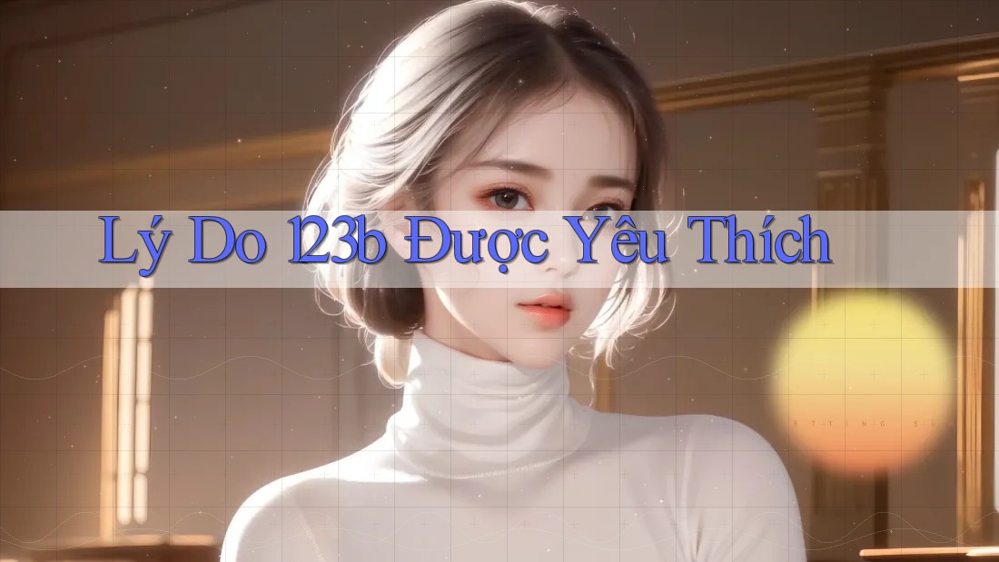 Lý Do 123b Được Yêu Thích