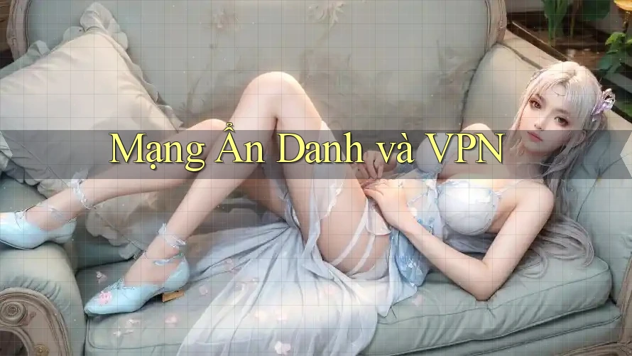 Mạng Ẩn Danh và VPN