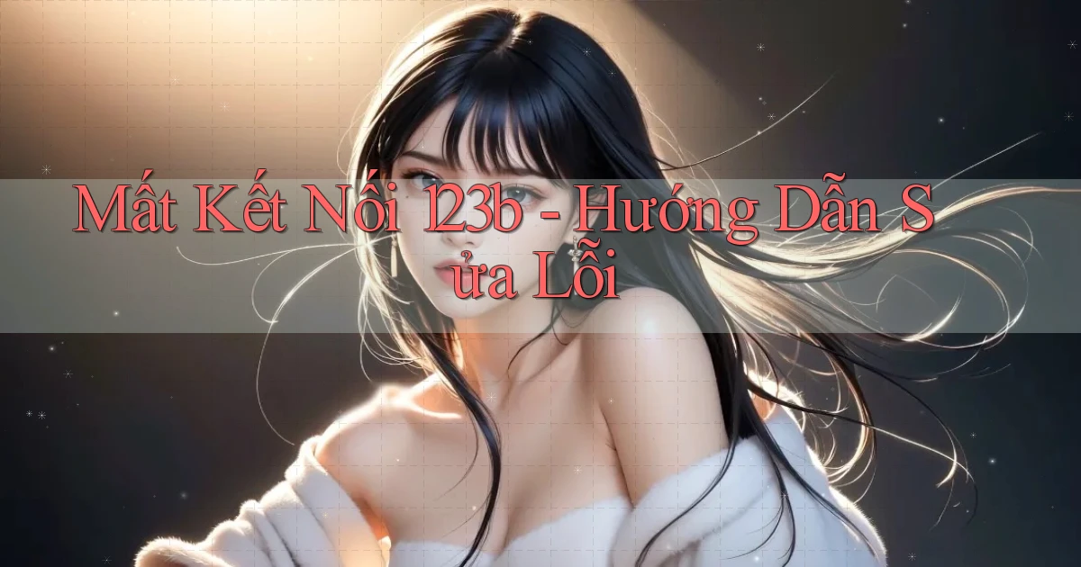 mất kết nối 123b hướng dẫn sửa lỗi