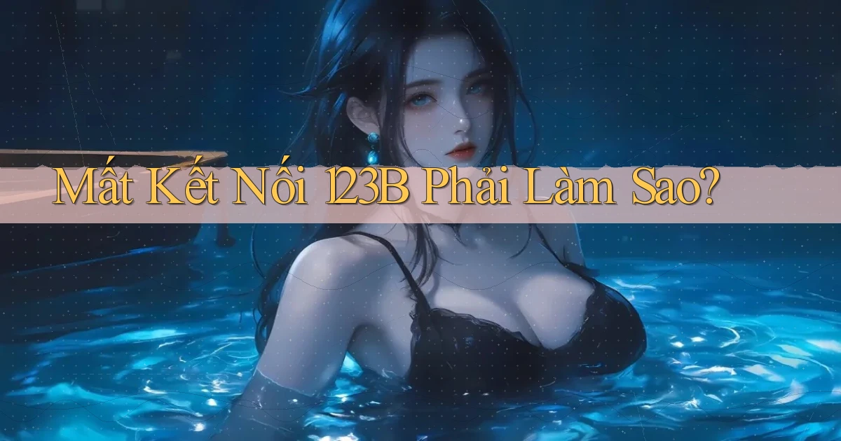 mất kết nối 123b phải làm sao