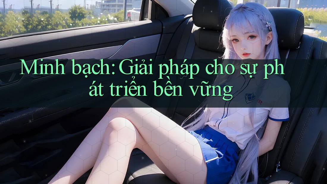 Minh bạch: Giải pháp cho sự phát triển bền vững