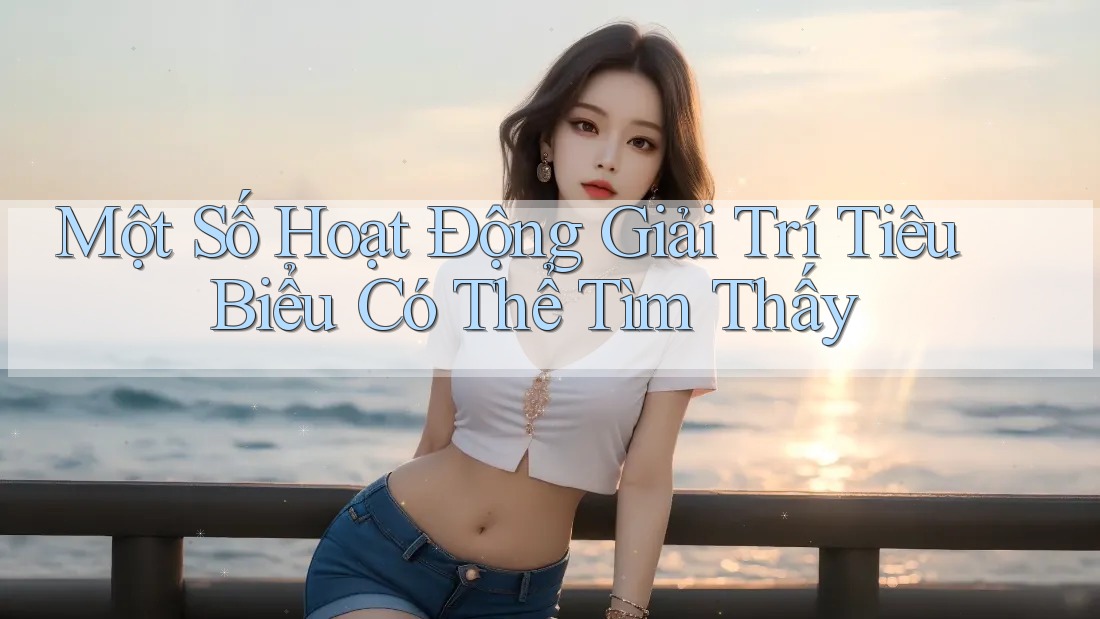 Một Số Hoạt Động Giải Trí Tiêu Biểu Có Thể Tìm Thấy
