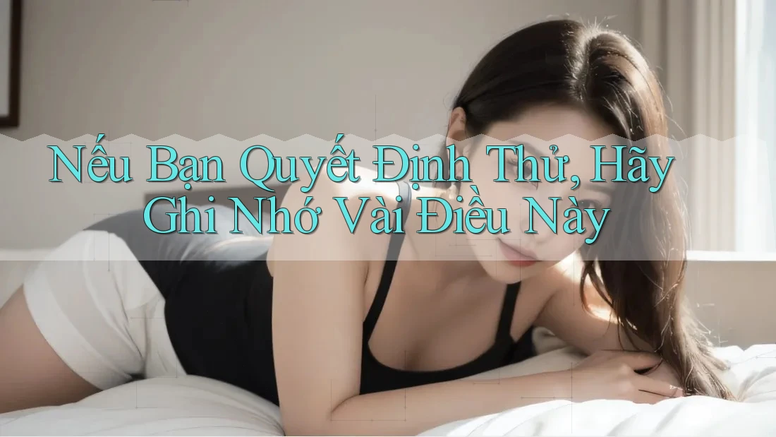 Nếu Bạn Quyết Định Thử, Hãy Ghi Nhớ Vài Điều Này