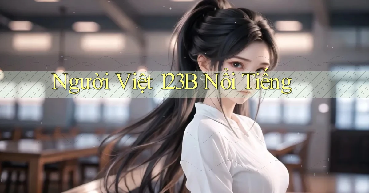 người việt 123b nổi tiếng