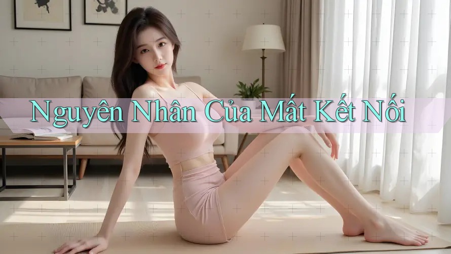 Nguyên Nhân Của Mất Kết Nối