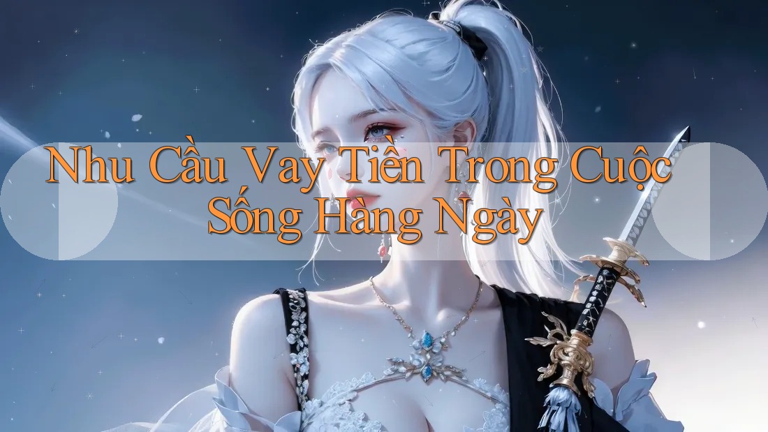 Nhu Cầu Vay Tiền Trong Cuộc Sống Hàng Ngày