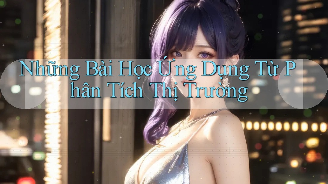 Những Bài Học Ứng Dụng Từ Phân Tích Thị Trường