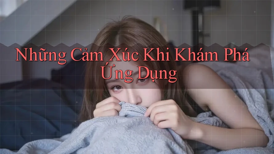Những Cảm Xúc Khi Khám Phá Ứng Dụng