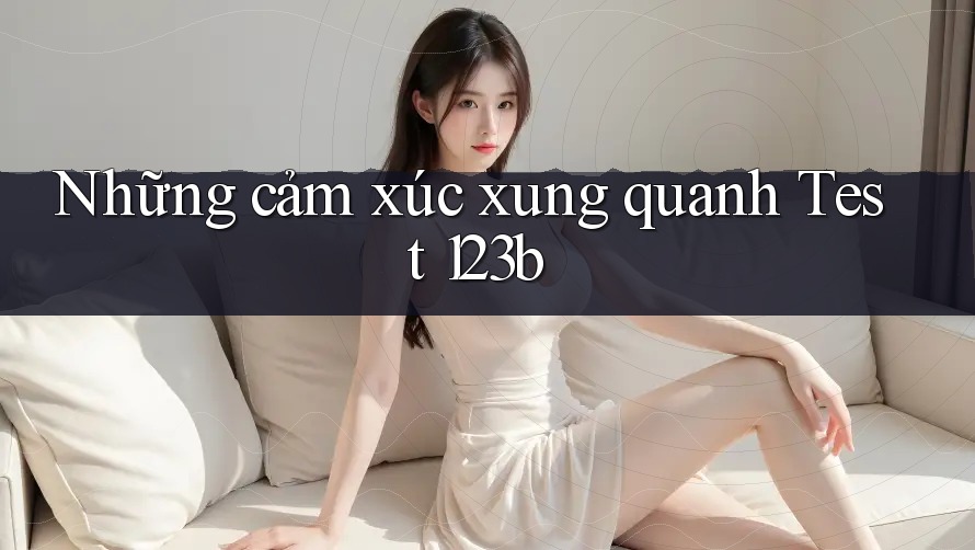 Những cảm xúc xung quanh Test 123b
