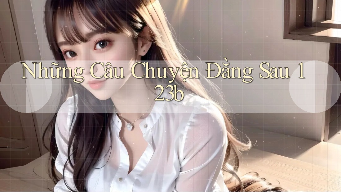 Những Câu Chuyện Đằng Sau 123b