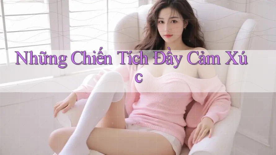 Những Chiến Tích Đầy Cảm Xúc