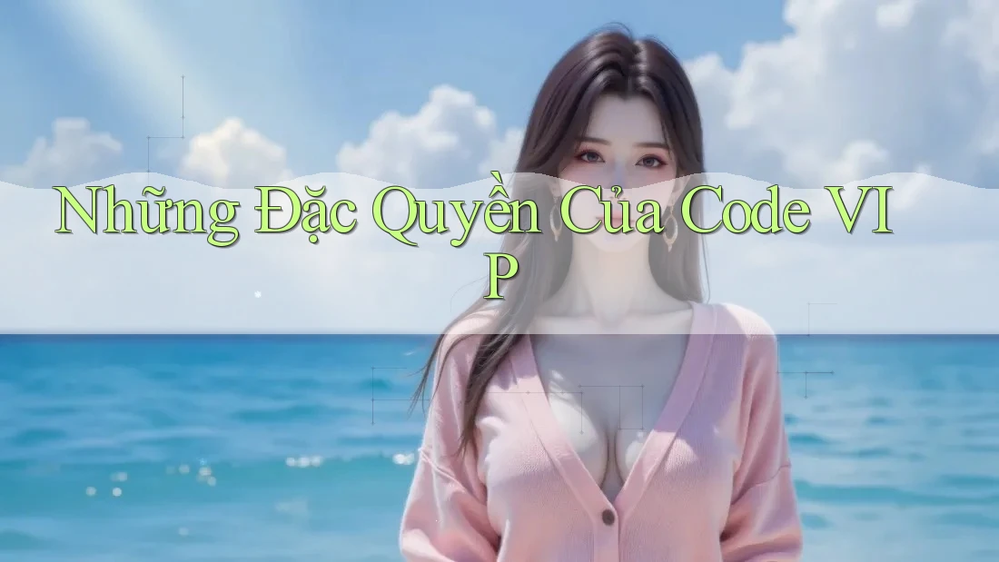 Những Đặc Quyền Của Code VIP Những Đặc Quyền Của Code VIP