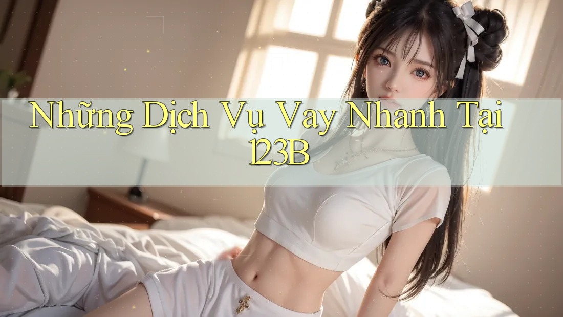 Những Dịch Vụ Vay Nhanh Tại 123B
