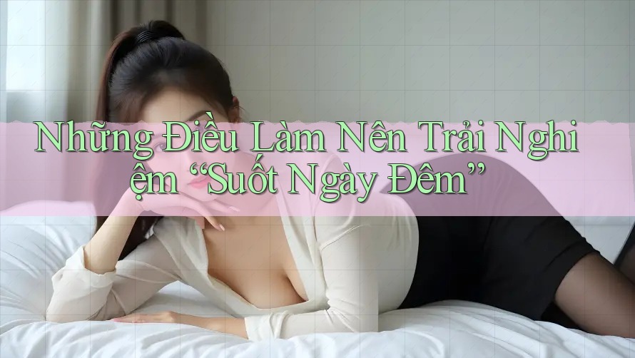 Những Điều Làm Nên Trải Nghiệm “Suốt Ngày Đêm”