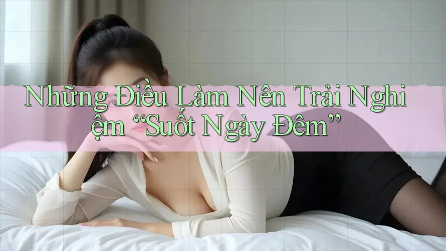 Những Điều Làm Nên Trải Nghiệm “Suốt Ngày Đêm”
