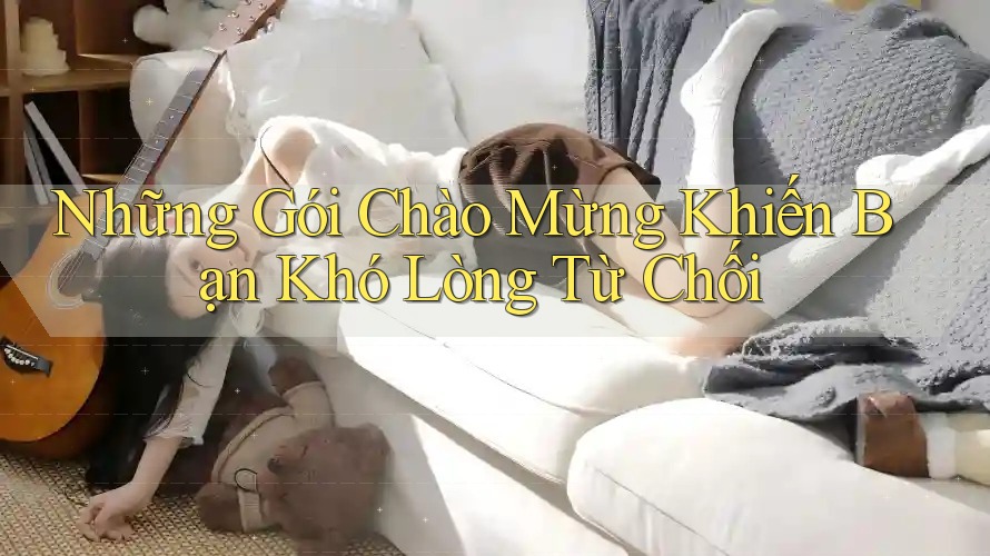 Những Gói Chào Mừng Khiến Bạn Khó Lòng Từ Chối