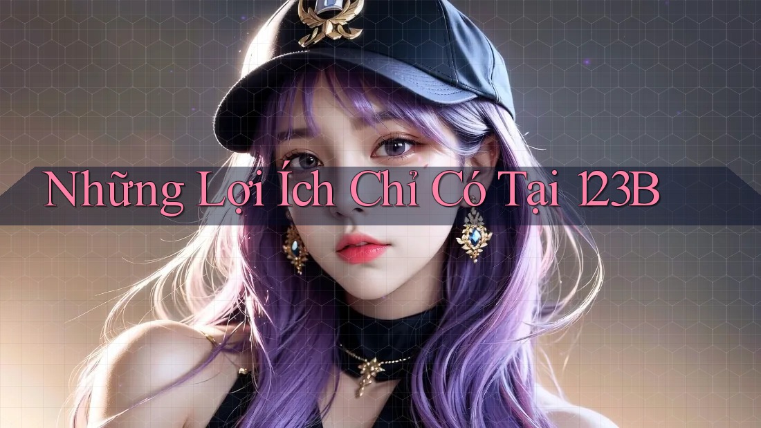 Những Lợi Ích Chỉ Có Tại 123B Những Lợi Ích Chỉ Có Tại 123B