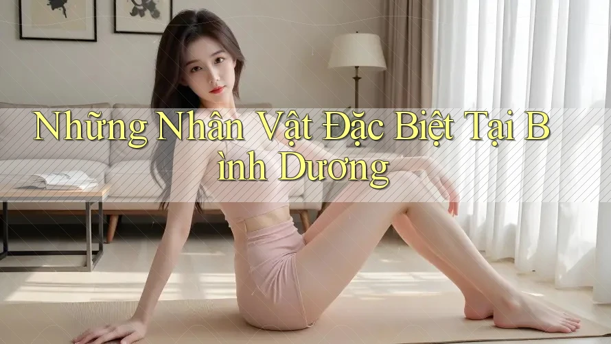 Những Nhân Vật Đặc Biệt Tại Bình Dương