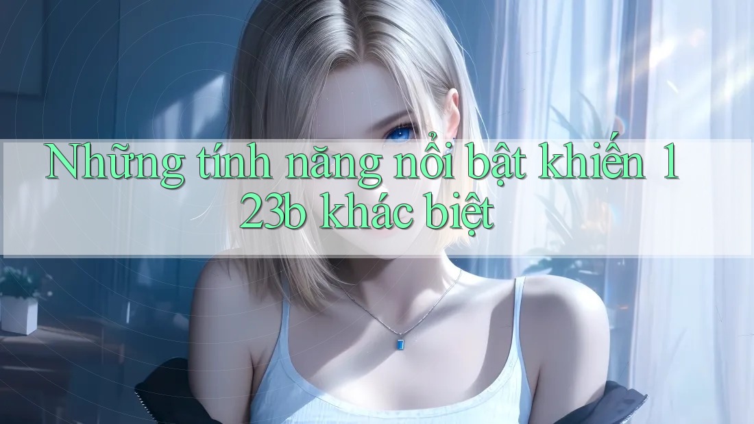 Những tính năng nổi bật khiến 123b khác biệt