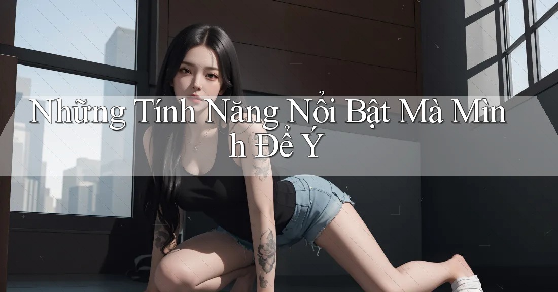 Những Tính Năng Nổi Bật Mà Mình Để Ý