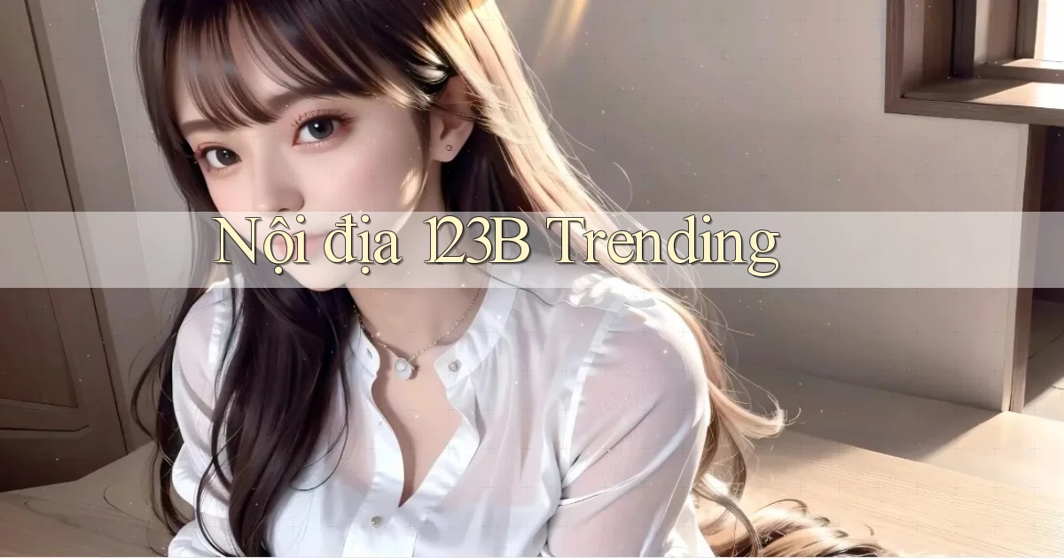 nội địa 123b trending