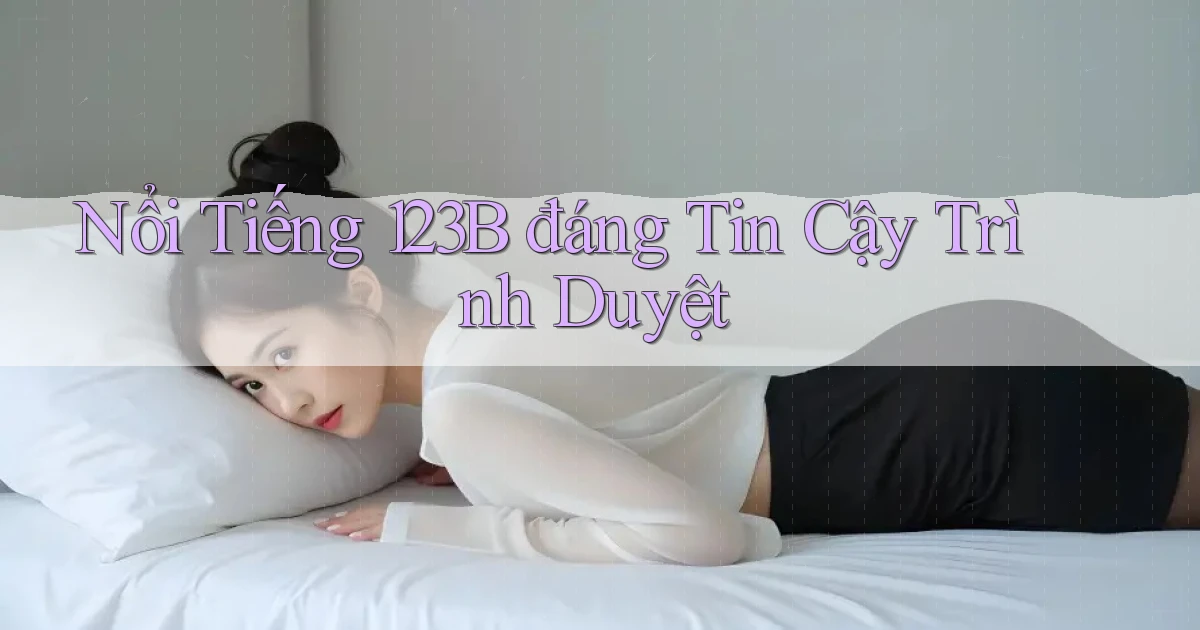 nổi tiếng 123b đáng tin cậy trình duyệt
