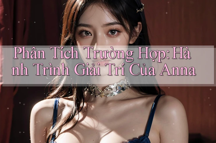 Phân Tích Trường Hợp: Hành Trình Giải Trí Của Anna
