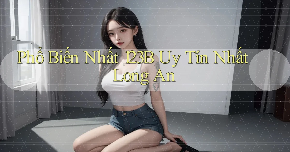phổ biến nhất 123b uy tín nhất Long An