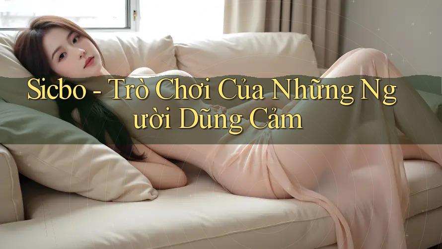 Sicbo - Trò Chơi Của Những Người Dũng Cảm
