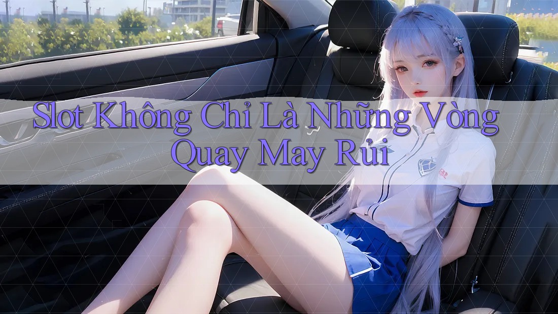 Slot Không Chỉ Là Những Vòng Quay May Rủi