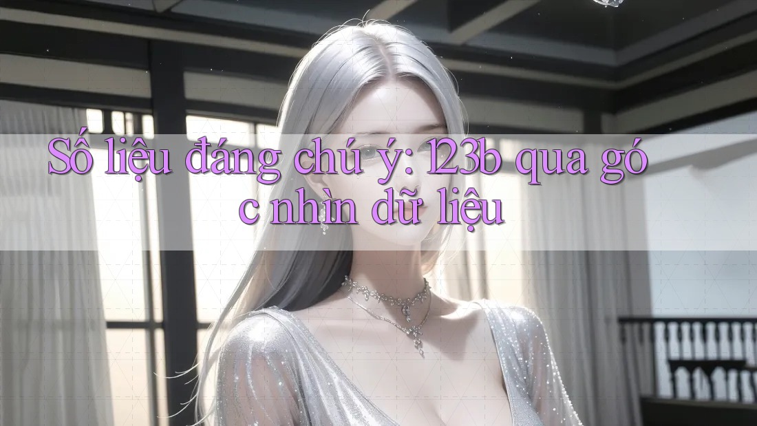 Số liệu đáng chú ý: 123b qua góc nhìn dữ liệu