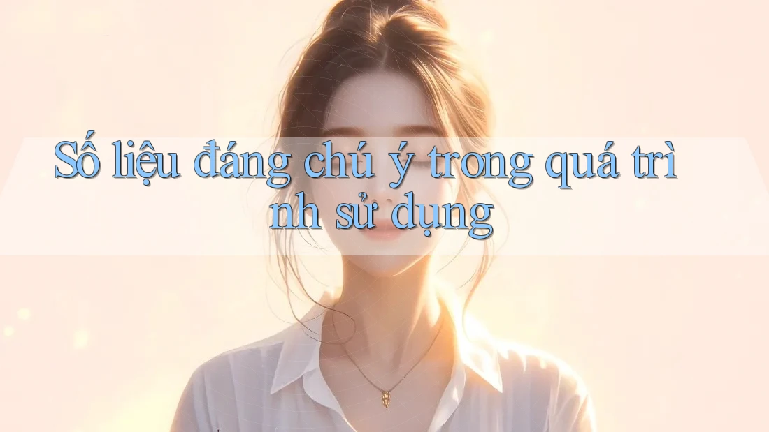 Số liệu đáng chú ý trong quá trình sử dụng