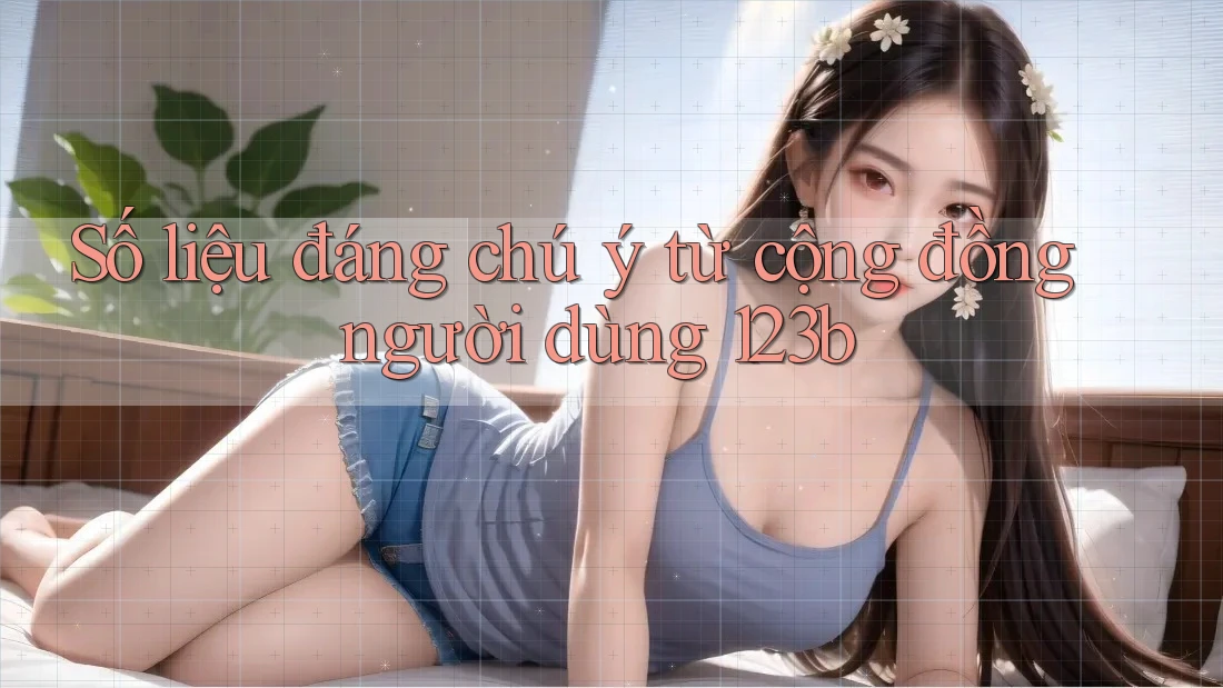 Số liệu đáng chú ý từ cộng đồng người dùng 123b