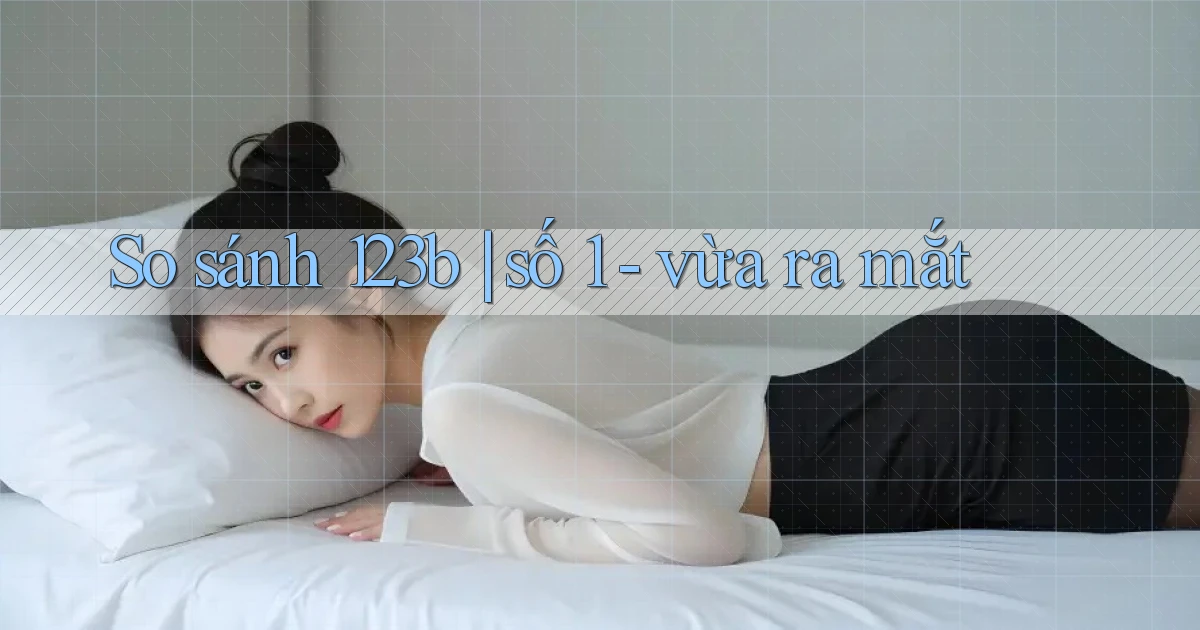 So sánh 123b số 1   vừa ra mắt